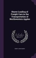 Heavy Loading of Freight Cars in the Transportation of Northwestern Apples 1356298206 Book Cover