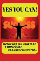 YES YOU CAN: Become who you want to be B0FWQYZFQ8 Book Cover