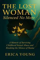 The Lost Woman: Silenced No More: A Memoir of Surviving Childhood Sexual Abuse and Breaking the Silence of Shame (The Lost Woman Series) B0GTHSWB2N Book Cover