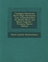 Catalogus Plantarum Horti Regii Parisiensis, Cum Annotationibus de Plantis Novis Aut Minus Cognitis - Primary Source Edition 1289965773 Book Cover