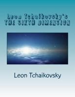 Leon Tchaikovsky's THE SIXTH DIMENSION 1479153796 Book Cover
