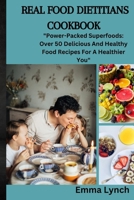 REAL FOOD DIETITIANS COOKBOOK: "Power-Packed Superfoods: Over 50 Delicious And Healthy Food Recipes For A Healthier You" B0CPTRX1Y1 Book Cover