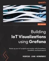 Building IoT Visualizations using Grafana: Power up your IoT projects and monitor with Prometheus, LibreNMS, and Elasticsearch 1803236124 Book Cover