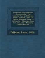 Harmonie Universelle Et Omniverselle: Ou, L'absolu Dans La Création, Dans L'histoire, Dans Les Cultes Religieux, Dans La Littérature Classique, Dans Les Arts, Etc 1293068470 Book Cover