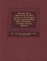 Histoire de la D�couverte Des �les A�ores Et de l'Origine de Leur D�nomination d'�les Flamandes 1016437218 Book Cover