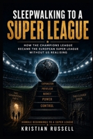 Sleepwalking To A Super League: How The Champions League Became The European Super League Without Us Realising B0HBWDQR3G Book Cover