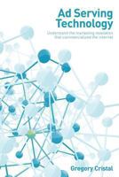 Ad Serving Technology: Understand the Marketing Revelation That Commercialized the Internet 1484867572 Book Cover