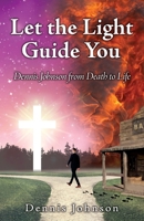 Let the Light Guide You: Dennis Johnson from Death to Life 1662817762 Book Cover