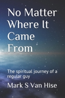 No Matter Where It Came From: The spiritual journey of a regular guy B08JDXBJRD Book Cover