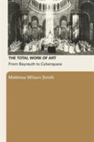 The Total Work Of Art: From Bayreuth to Cyberspace 0415977967 Book Cover