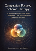 Compassion-Focused Schema Therapy: An Integrative Guide to Healing Shame, Silencing the Critic, and Strengthening the Healthy Adult Mode 1923646656 Book Cover