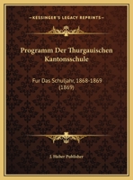 Programm Der Thurgauischen Kantonsschule: Fur Das Schuljahr, 1868-1869 (1869) 1161023224 Book Cover