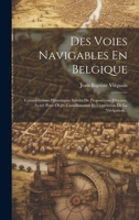 Des Voies Navigables En Belgique: Considérations Historiques Suivies De Propositions Diverses, Ayant Pour Objet L'amélioration Et L'extension De La Navigation... 1022628976 Book Cover