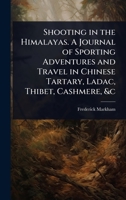 Shooting in the Himalayas. A Journal of Sporting Adventures and Travel in Chinese Tartary, Ladac, Thibet, Cashmere, &c 1024085333 Book Cover