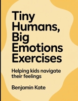 Tiny Humans, Big Emotions Exercises: Helping Kids navigate their feelings B0FTR3G8Z2 Book Cover