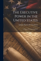 The Executive Power in the United States: A Study of Constitutional Law 1022690892 Book Cover