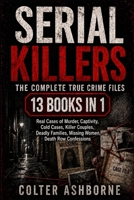 Serial Killers: The Complete True Crime Files: 13 Books in 1: Real Cases of Murder, Captivity, Cold Cases, Killer Couples, Deadly Families, Missing Women, Death Row Confessions B0H9RRTRD1 Book Cover