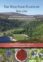 The Wild Food Plants of Ireland: The complete guide to their recognition, foraging, cooking, history and conservation FOREWORD BY Darina Allen 191232847X Book Cover