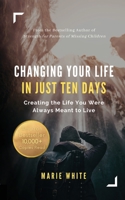 Changing Your Life in Just Ten Days: Creating the Life You Were Always Meant to Live 1949813282 Book Cover