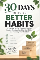 30 Days to Build Better Habits: A Practical 30-Day Guide to Creating Positive Routines, Breaking Bad Habits, and Becoming Your Best Self B0HKJCLC7M Book Cover
