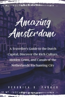 Amazing Amsterdam: A Traveller's Guide to the Dutch Capital, Discover the Rich Culture, Hidden Gems, and Canals of the Netherlands' Enchanting City (Bewildering Adventure) B0CMQ96NL9 Book Cover