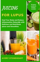 Juicing for lupus: Heal Your Body and Reduce Inflammation Naturally with Delicious and Nutritious Juices and Smoothies B0CS91MKR5 Book Cover