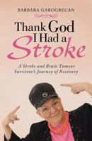 Thank God I Had a Stroke: A Stroke and Brain Tumour Survivor's Journey of Recovery 1452509808 Book Cover