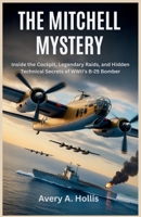 The Mitchell Mystery: Inside the Cockpit, Legendary Raids, and Hidden Technical Secrets of WWII’s B-25 Bomber B0FS1M42LX Book Cover
