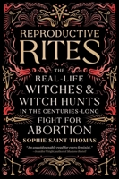 Reproductive Rites: The Real-Life Witches and Witch-Hunts in the Centuries-Long Fight for Abortion Access 0762485299 Book Cover