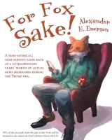 For Fox Sake!: A semi-satirical, semi-serious look back at 2 extraordinary years' worth of actual news headlines during the Trump era. 1074810295 Book Cover