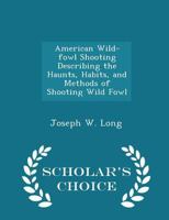 American Wild-Fowl Shooting: Describing the Haunts, Habits, and Methods of Shooting Wild Fowl, Particularly Those of the Western States of America 3337174434 Book Cover