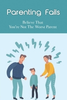 Parenting Fails: Believe That You're Not The Worst Parent: Tips B096TL5Q4T Book Cover