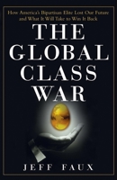 The Global Class War: How America's Bipartisan Elite Lost Our Future - and What It Will Take to Win It Back 0471697613 Book Cover