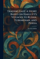 Trading East: A Story Based on Hakluyt's Voyages to Russia, Turkmenan, and Persia 1026048222 Book Cover