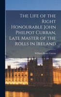 The Life of the Right Honourable John Philpot Curran, Late Master of the Rolls in Ireland 1017733708 Book Cover