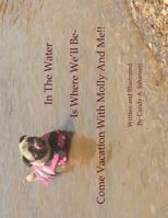 In The Water Is Where We'll Be- Come Vacation With Molly And Me!! 099772417X Book Cover