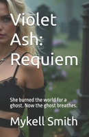Violet Ash: Requiem: She burned the world for a ghost. Now the ghost breathes. (Violet Ash Collection) B0FH7HLTZV Book Cover