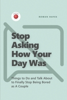 Stop Asking How Your Day Was: Things to Do and Talk About to Finally Stop Being Bored as A Couple B0GV3P4LHC Book Cover