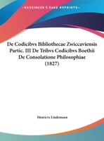 De Codicibvs Bibliothecae Zwiccaviensis Partic. III De Tribvs Codicibvs Boethii De Consolatione Philosophiae (1827) 1169526357 Book Cover