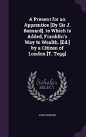 A present for an apprentice : to which is added, Franklins' way to wealth 1164544977 Book Cover