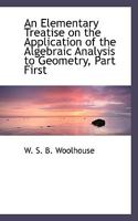 An Elementary Treatise on the Application of the Algebraic Analysis to Geometry, Part First 052612749X Book Cover