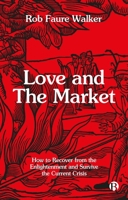 Love and the Market: How to Recover from the Enlightenment and Survive the Current Crisis 1529243661 Book Cover