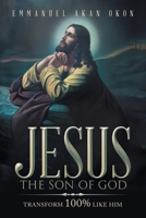 JESUS THE SON OF GOD: Transform 100% like Him 1669829146 Book Cover