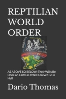 REPTILIAN WORLD ORDER: AS ABOVE SO BELOW: Their Wills Be Done on Earth as It Will Forever Be in Hell B0FTT5FMXB Book Cover