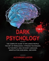 Dark Psychology 7 In 1: The Complete Guide to Influence People, the Art of Persuasion, Hypnosis Techniques, NLP secrets, Analyze Body Language, Manipulation Subliminal, and more 195373281X Book Cover
