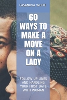 60 WAYS TO MAKE A MOVE ON A LADY: FOLLOW UP LINES AND HANDLING YOUR FIRST DATE WITH WOMAN B084Q9VS46 Book Cover