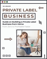 Private Label Business: Guide on Building a Private Label Business from Home from Zero to Profitable Faster 1803571764 Book Cover