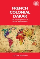 French Colonial Dakar: The Morphogenesis of an African Regional Capital 0719099358 Book Cover