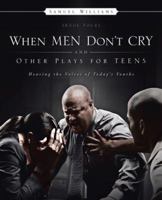When Men Don't Cry and Other Plays for Teens: Hearing the Voices of Today's Youths 1482895927 Book Cover
