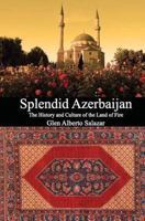 Splendid Azerbaijan: The History and Culture of the Land of Fire 1492393851 Book Cover
